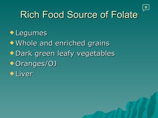 Rich Food Source of Folate Legumes Whole and enriched grains Dark green leafy vegetables Oranges/OJ Liver 0 