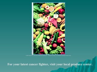 For your latest cancer fighter, visit your local produce center. ©2003 Wadsworth, a division of Thomson Learning, Inc.  Thomson Learning ™  is a trademark used herein under license. 
