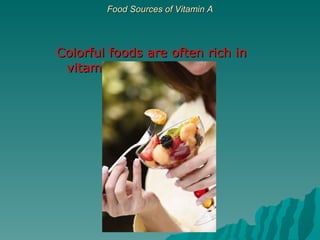 Food Sources of Vitamin A Colorful foods are often rich in vitamins 