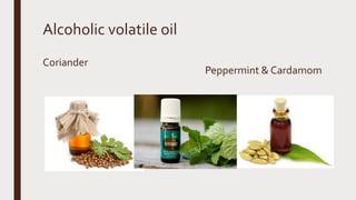 Alcoholic volatile oil
Coriander
Peppermint & Cardamom
 