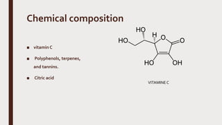 Chemical composition
■ vitamin C
■ Polyphenols, terpenes,
and tannins.
■ Citric acid
VITAMINEC
 