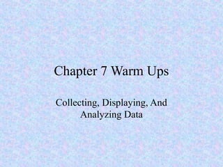 Chapter 7 Warm Ups
Collecting, Displaying, And
Analyzing Data

 