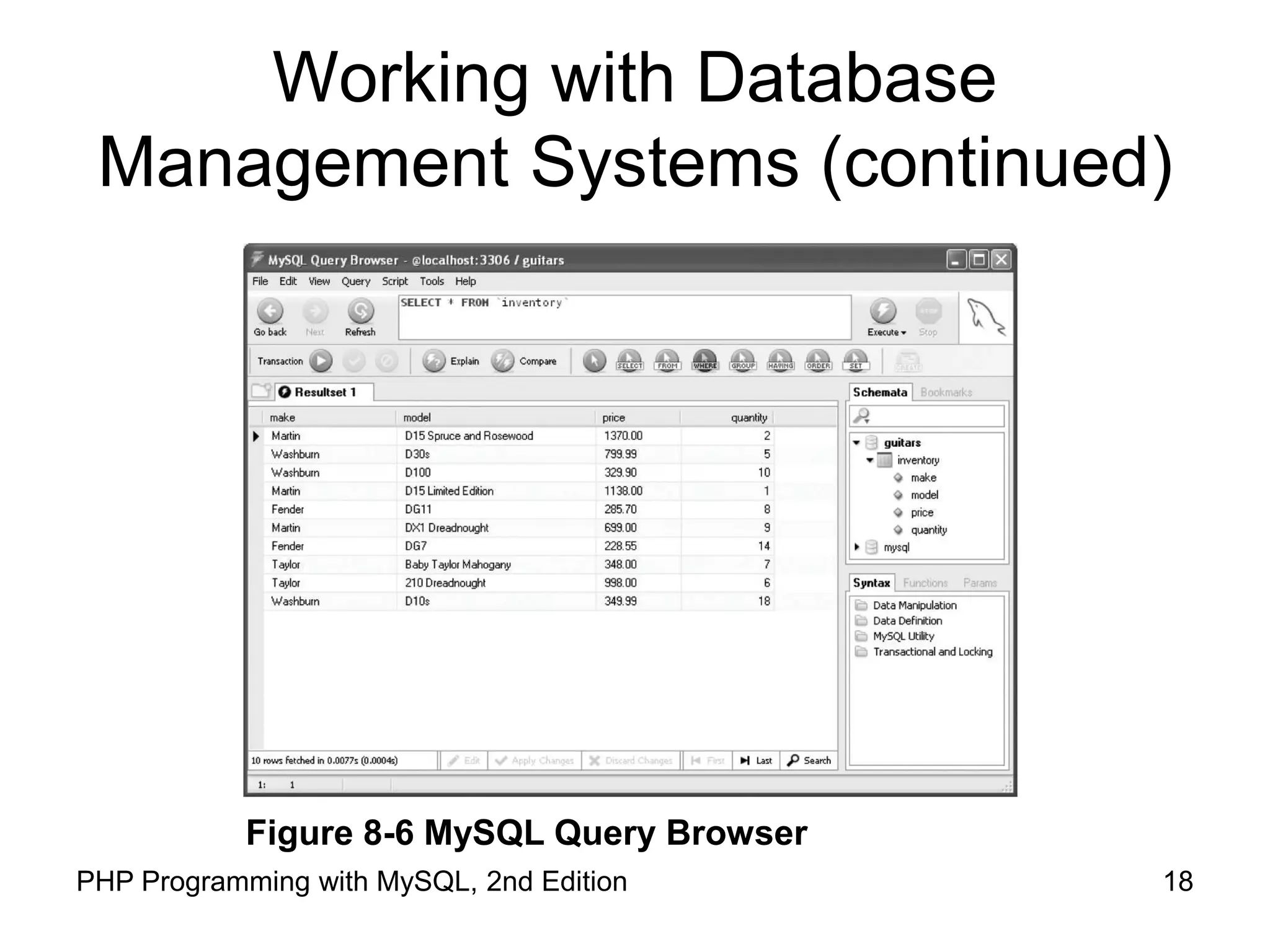 18 PHP Programming with MySQL, 2nd Edition Working with Database Management Systems (continued) Figure 8-6 MySQL Query Browser 