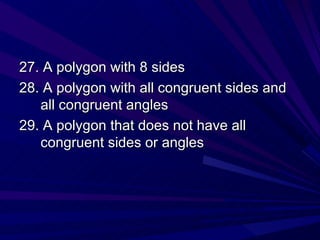 27. A polygon with 8 sides 28. A polygon with all congruent sides and all congruent angles 29. A polygon that does not have all congruent sides or angles 