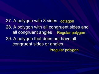 27. A polygon with 8 sides 28. A polygon with all congruent sides and all congruent angles 29. A polygon that does not have all congruent sides or angles octagon Regular polygon Irregular polygon 