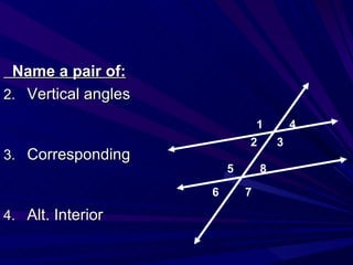 Name a pair of: Vertical angles Corresponding Alt. Interior 1  4 2  3 5  8 6  7 