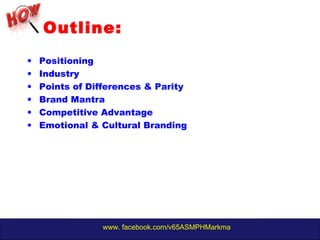 www. facebook.com/v65ASMPHMarkma
Outline:
• Positioning
• Industry
• Points of Differences & Parity
• Brand Mantra
• Competitive Advantage
• Emotional & Cultural Branding
 