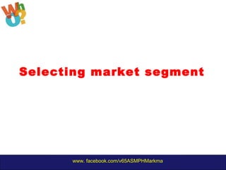 www. facebook.com/v65ASMPHMarkma
Selecting market segment
 