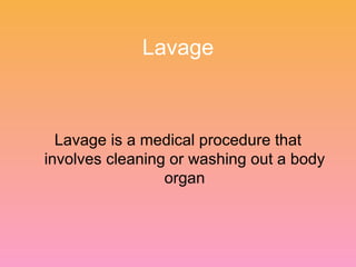Lavage Lavage is a medical procedure that involves cleaning or washing out a body organ 