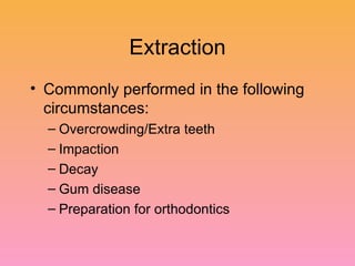 Extraction Commonly performed in the following circumstances: Overcrowding/Extra teeth Impaction Decay Gum disease Preparation for orthodontics 