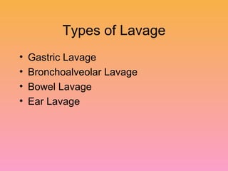 Types of Lavage Gastric Lavage Bronchoalveolar Lavage Bowel Lavage Ear Lavage 