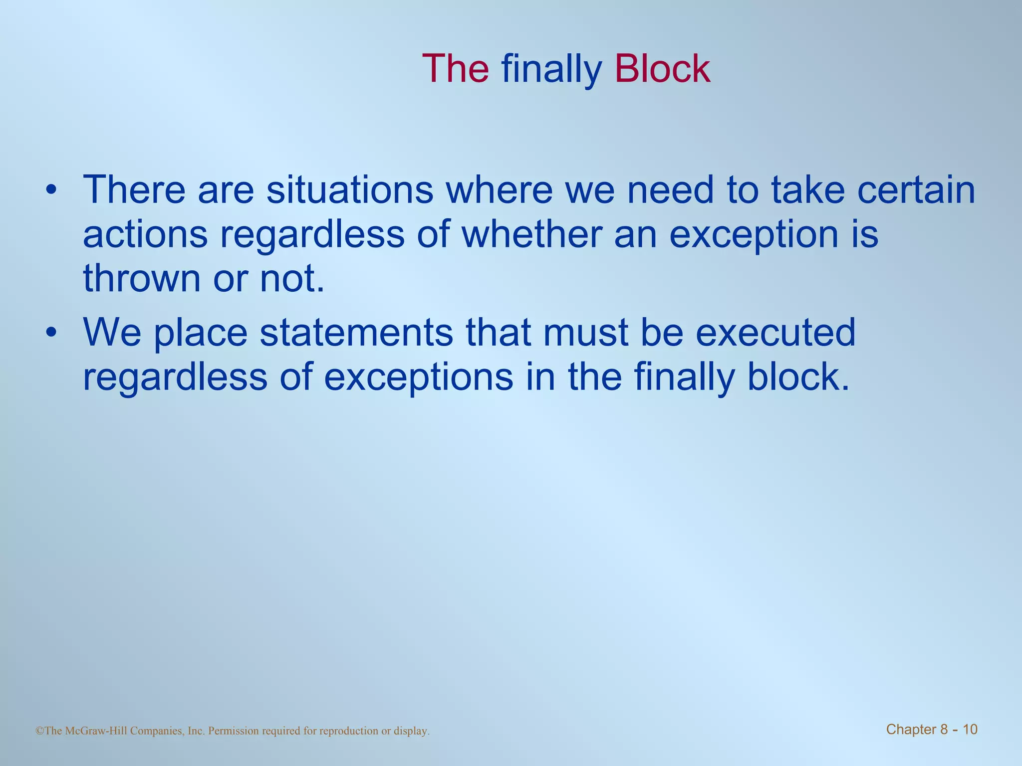 The  finally  Block There are situations where we need to take certain actions regardless of whether an exception is thrown or not. We place statements that must be executed regardless of exceptions in the finally block. 