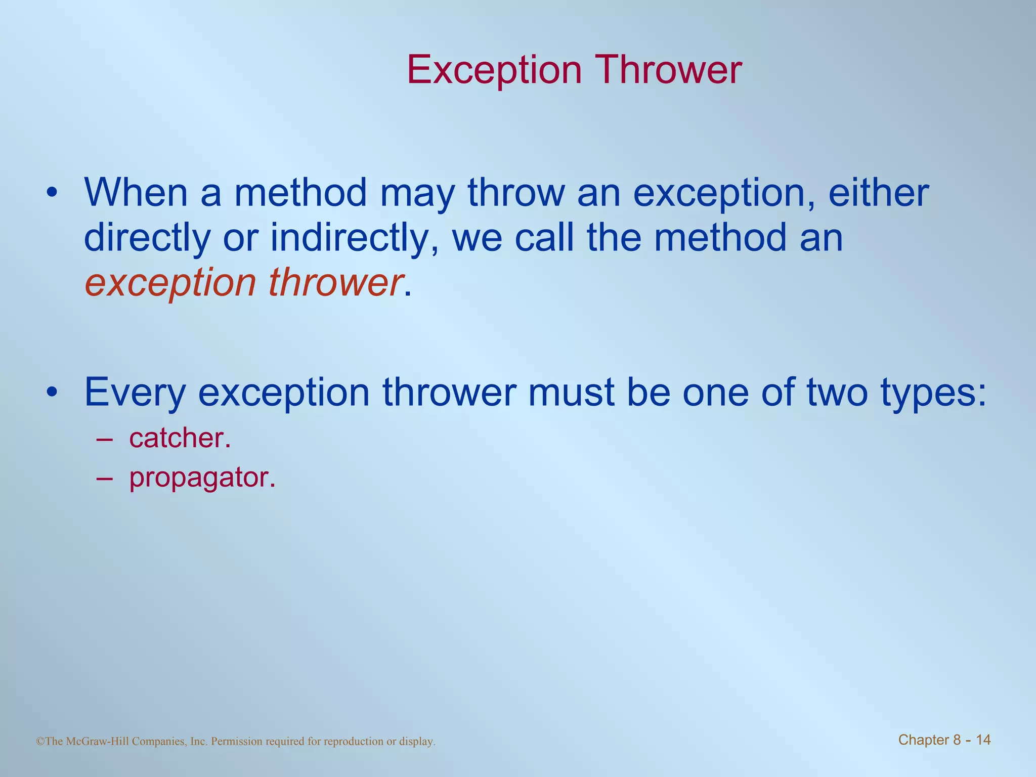 Exception Thrower When a method may throw an exception, either directly or indirectly, we call the method an  exception thrower . Every exception thrower must be one of two types: catcher. propagator. 