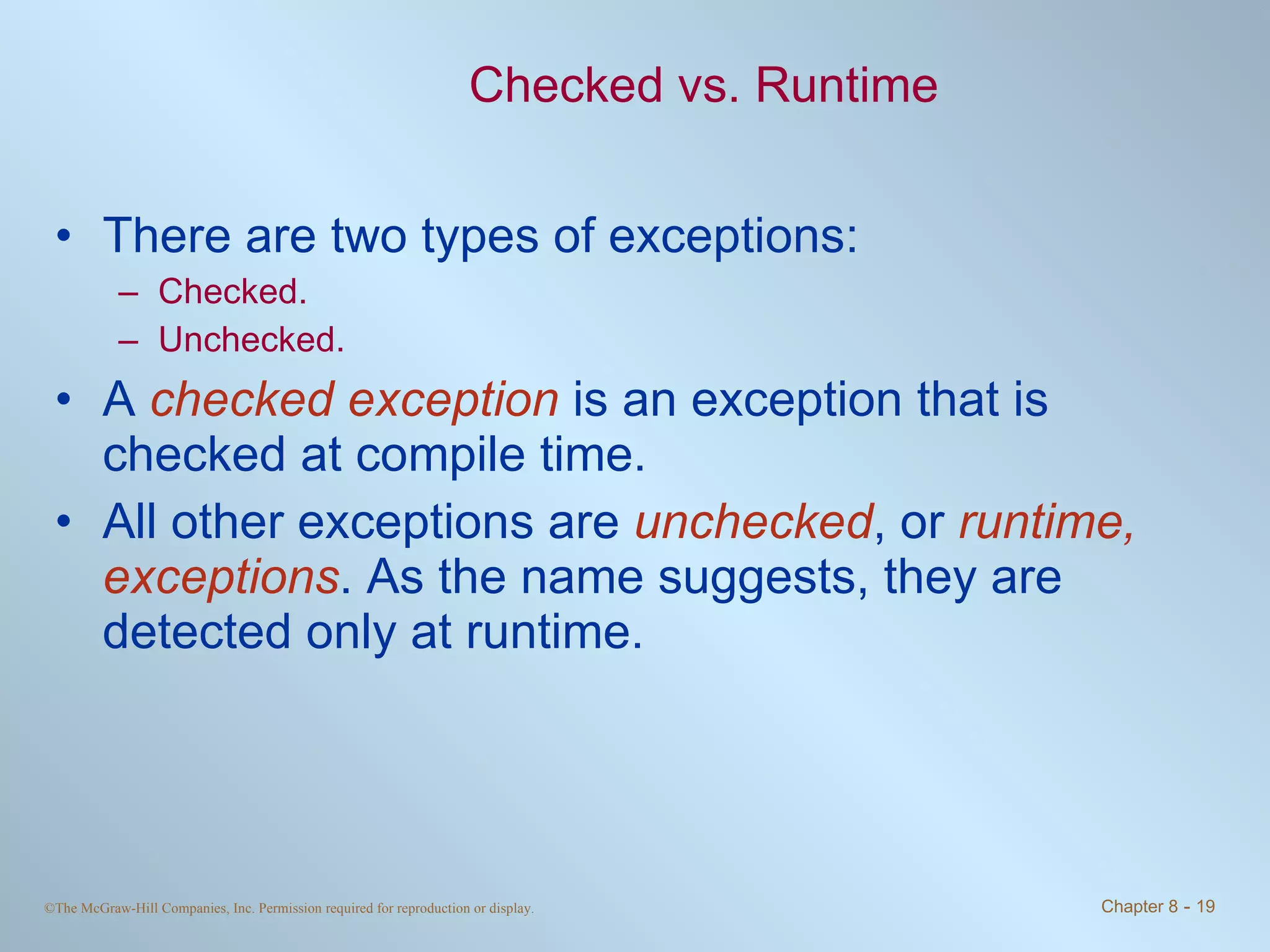 Checked vs. Runtime There are two types of exceptions: Checked. Unchecked. A  checked exception  is an exception that is checked at compile time.  All other exceptions are  unchecked , or  runtime, exceptions . As the name suggests, they are detected only at runtime. 
