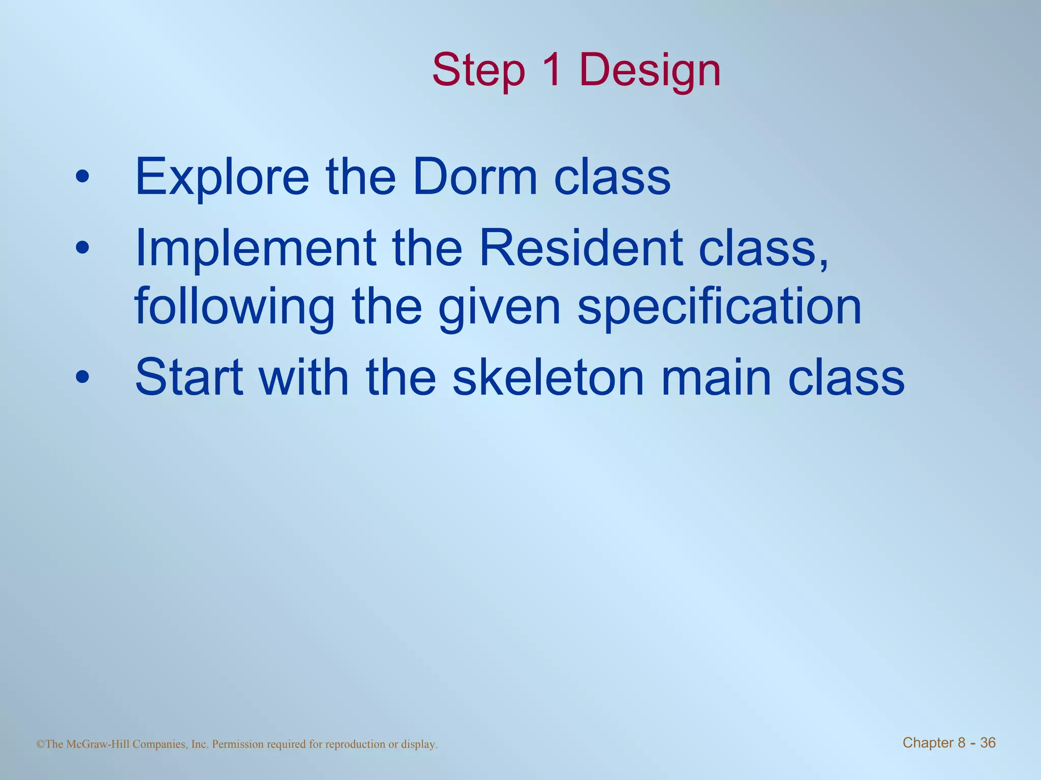 Step 1 Design Explore the Dorm class Implement the Resident class, following the given specification Start with the skeleton main class 