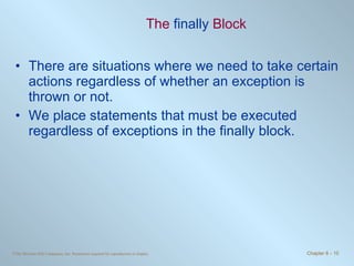 The  finally  Block There are situations where we need to take certain actions regardless of whether an exception is thrown or not. We place statements that must be executed regardless of exceptions in the finally block. 