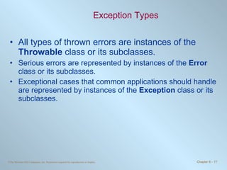 Exception Types All types of thrown errors are instances of the  Throwable  class or its subclasses. Serious errors are represented by instances of the  Error  class or its subclasses. Exceptional cases that common applications should handle are represented by instances of the  Exception  class or its subclasses. 