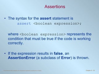 Assertions The syntax for the  assert  statement is assert  <boolean expression>; where  <boolean expression>  represents the condition that must be true if the code is working correctly. If the expression results in  false , an  AssertionError  (a subclass of  Error ) is thrown. 