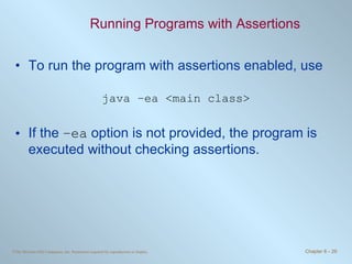 Running Programs with Assertions To run the program with assertions enabled, use java –ea <main class> If the  –ea  option is not provided, the program is executed without checking assertions. 