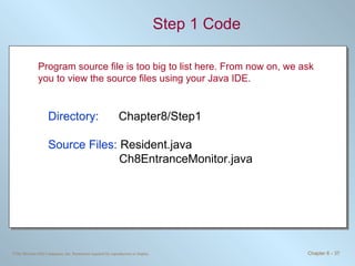Step 1 Code Directory:   Chapter8/Step1 Source Files:  Resident.java Ch8EntranceMonitor.java Program source file is too big to list here. From now on, we ask you to view the source files using your Java IDE. 