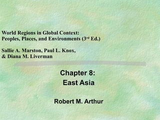 World Regions in Global Context: Peoples, Places, and Environments (3 rd  Ed.) Sallie A. Marston, Paul L. Knox,  & Diana M. Liverman Chapter 8:  East Asia Robert M. Arthur 
