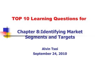 TOP 10 Learning Questions for Chapter 8:Identifying Market Segments and Targets Alvin Tsoi September 24, 2010 