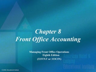 © 2009, Educational Institute
Chapter 8
Front Office Accounting
Managing Front Office Operations
Eighth Edition
(333TXT or 333CIN)
 