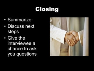 Closing Summarize Discuss next steps Give the interviewee a chance to ask you questions 