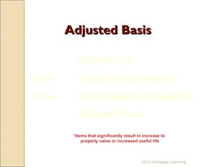 Adjusted Basis   Original cost plus:   Capital improvements* less:  Accumulated depreciation Adjusted basis *Items that significantly result in increase to  property value or increased useful life 2011 Cengage Learning 