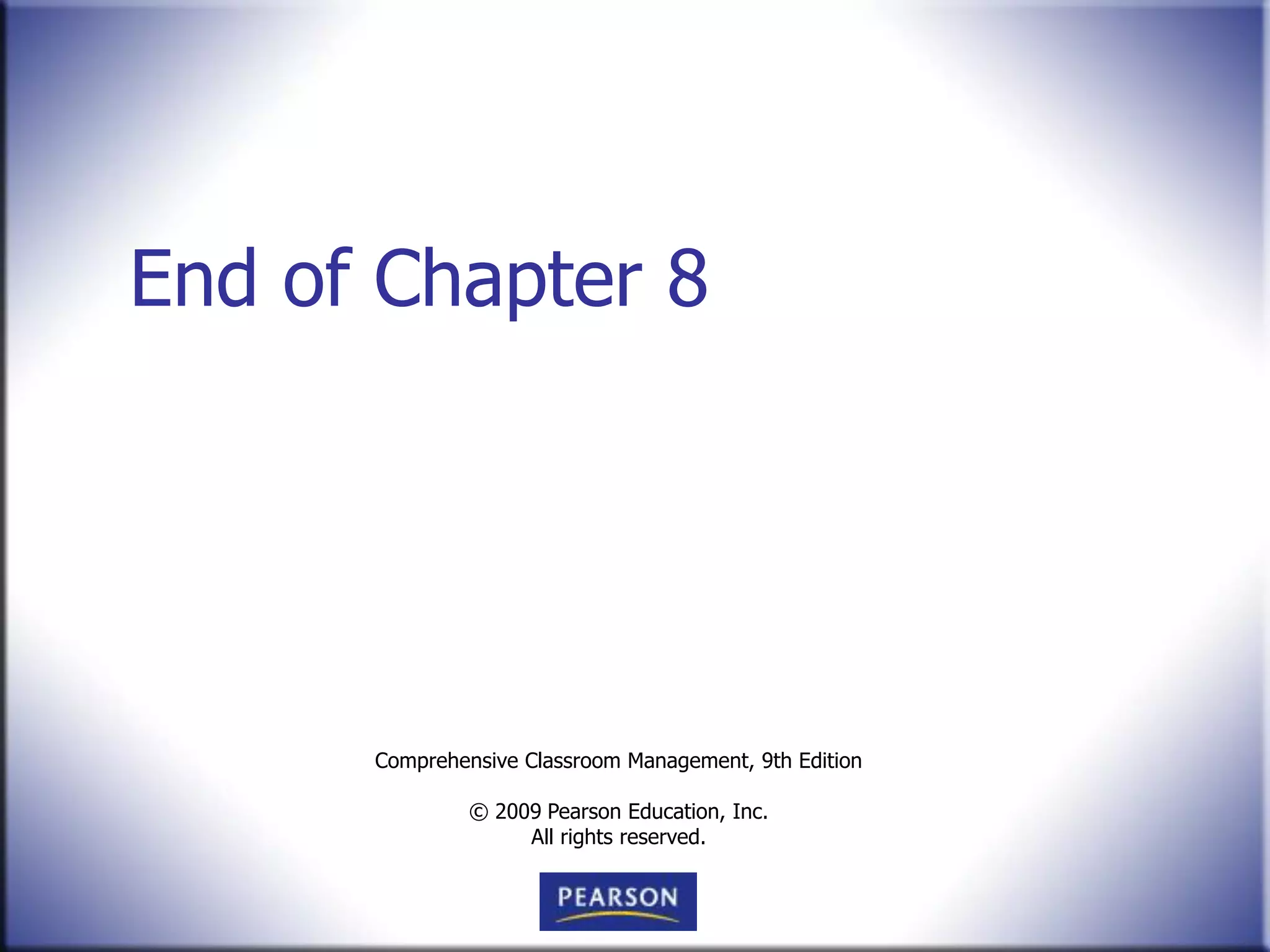 End of Chapter 8




      Comprehensive Classroom Management, 9th Edition

               © 2009 Pearson Education, Inc.
                    All rights reserved.
 