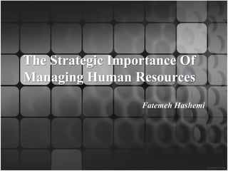 The Strategic Importance Of
Managing Human Resources
                  Fatemeh Hashemi
 
