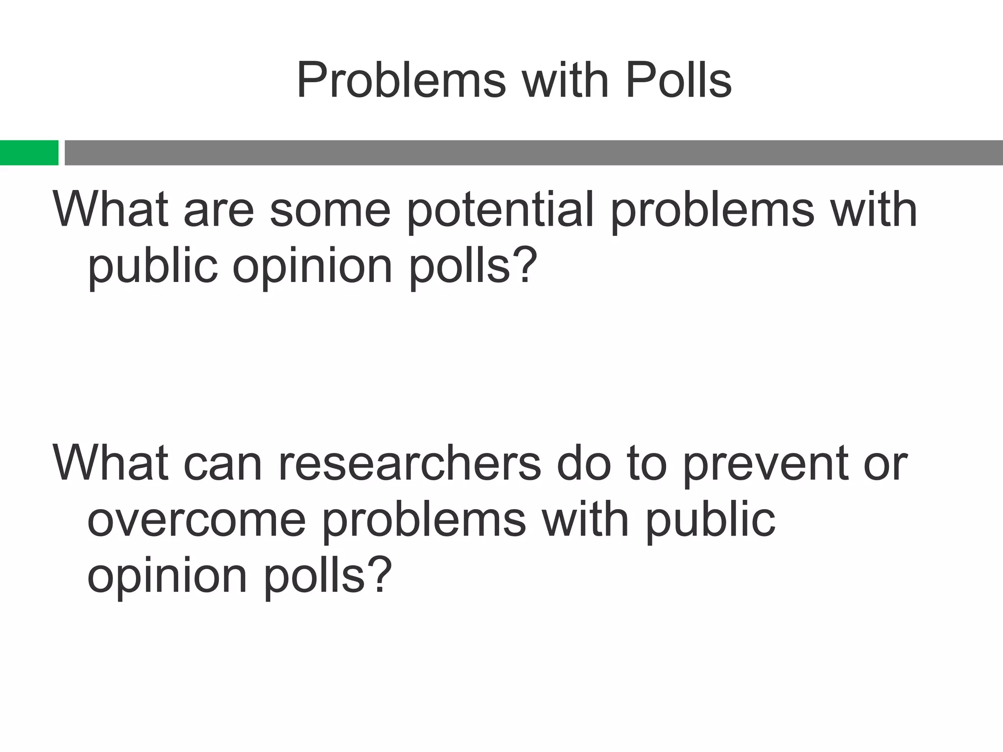 Problems with Polls What are some potential problems with public opinion polls? What can researchers do to prevent or overcome problems with public opinion polls? 