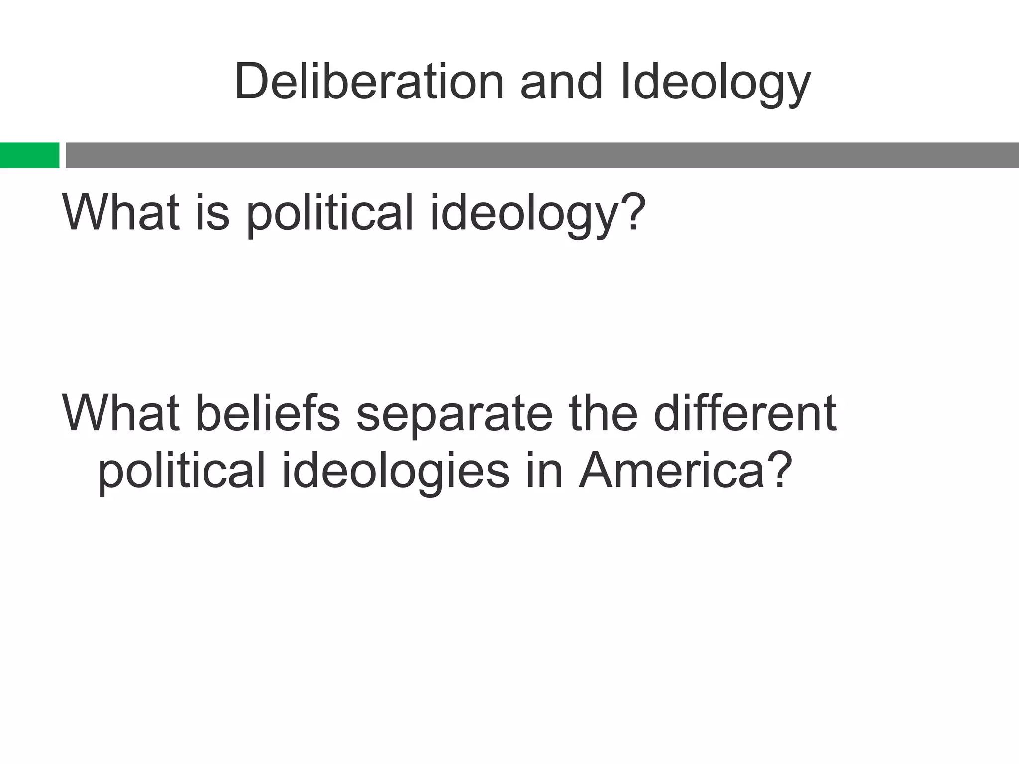 Deliberation and Ideology What is political ideology? What beliefs separate the different political ideologies in America? 