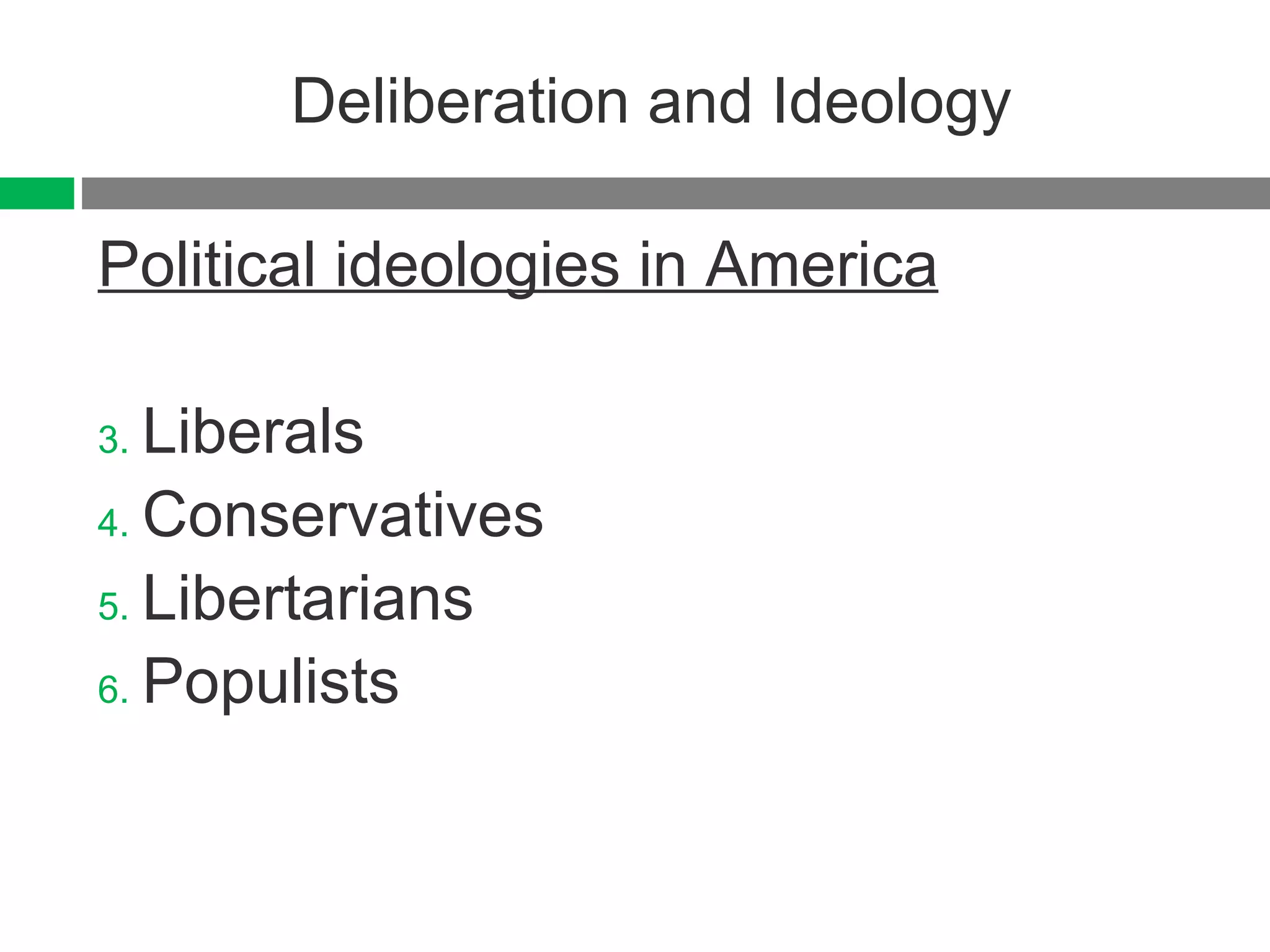Deliberation and Ideology Political ideologies in America Liberals Conservatives Libertarians Populists 