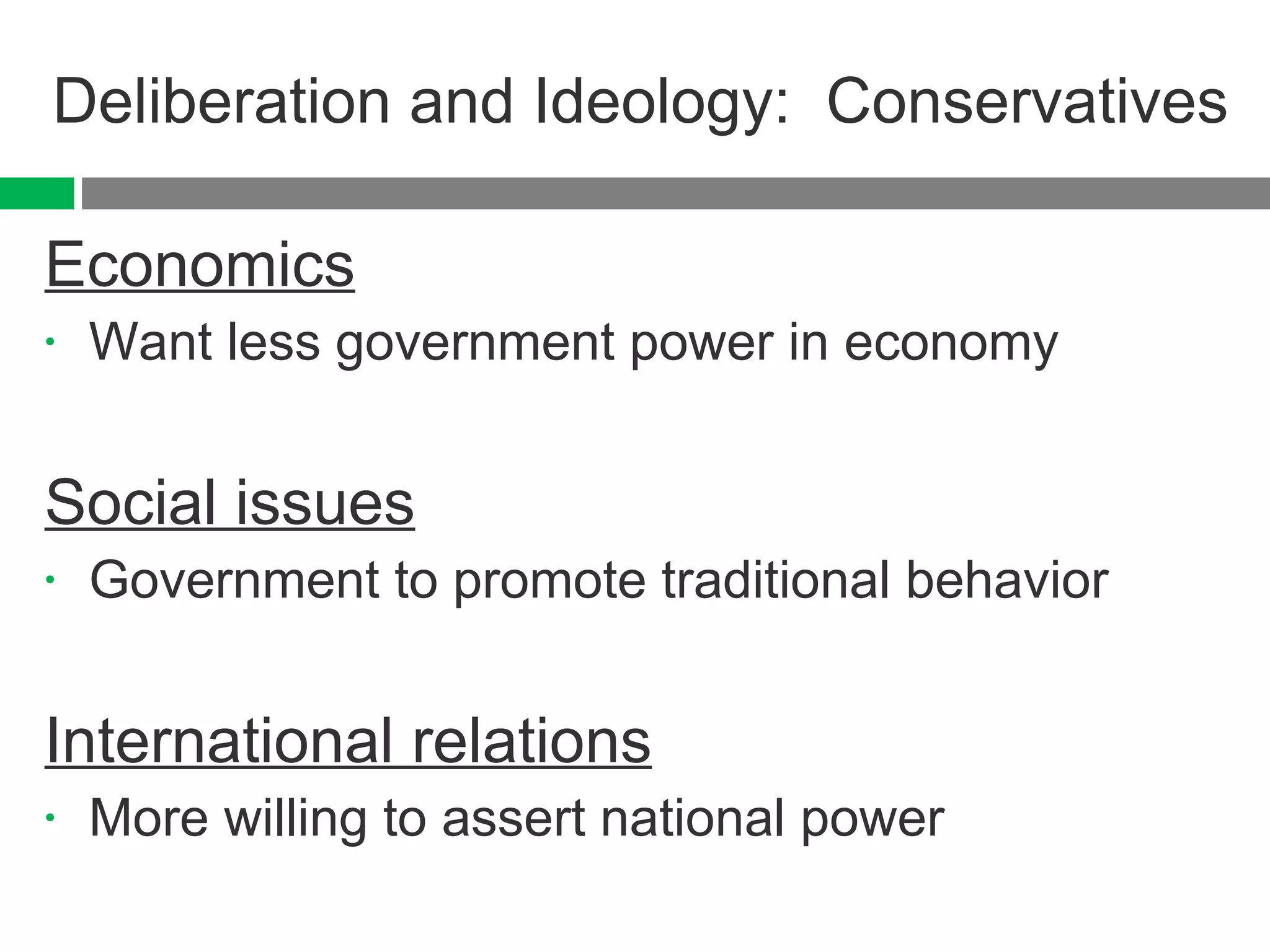 Deliberation and Ideology:  Conservatives Economics Want less government power in economy Social issues Government to promote traditional behavior International relations More willing to assert national power 
