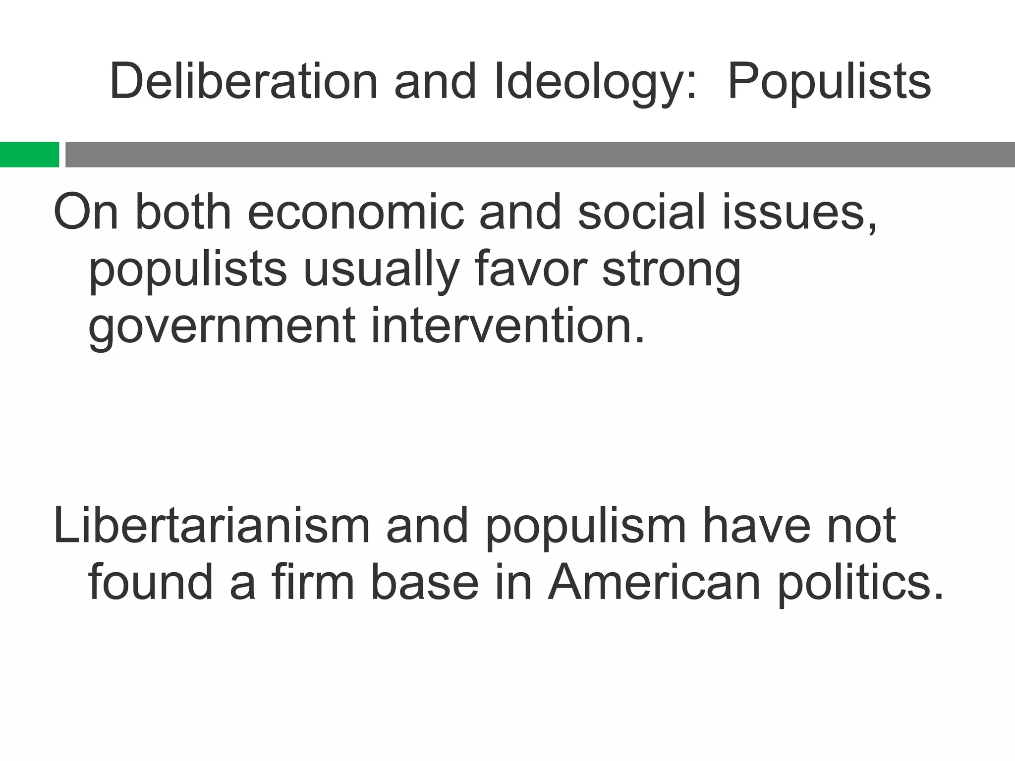 Deliberation and Ideology:  Populists On both economic and social issues, populists usually favor strong government intervention. Libertarianism and populism have not found a firm base in American politics. 