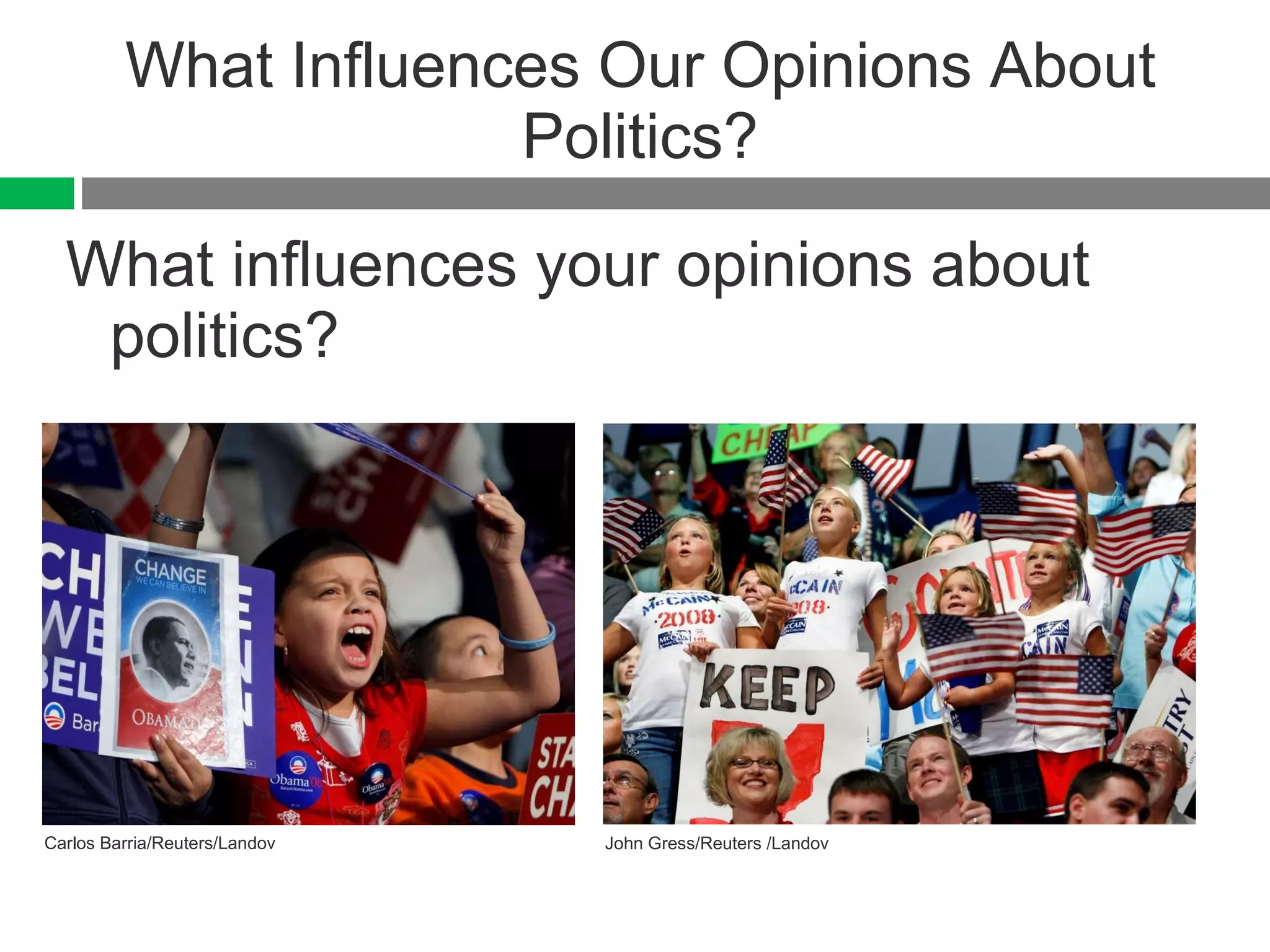 What Influences Our Opinions About Politics? What influences your opinions about politics? Carlos Barria/Reuters/Landov John Gress/Reuters /Landov 