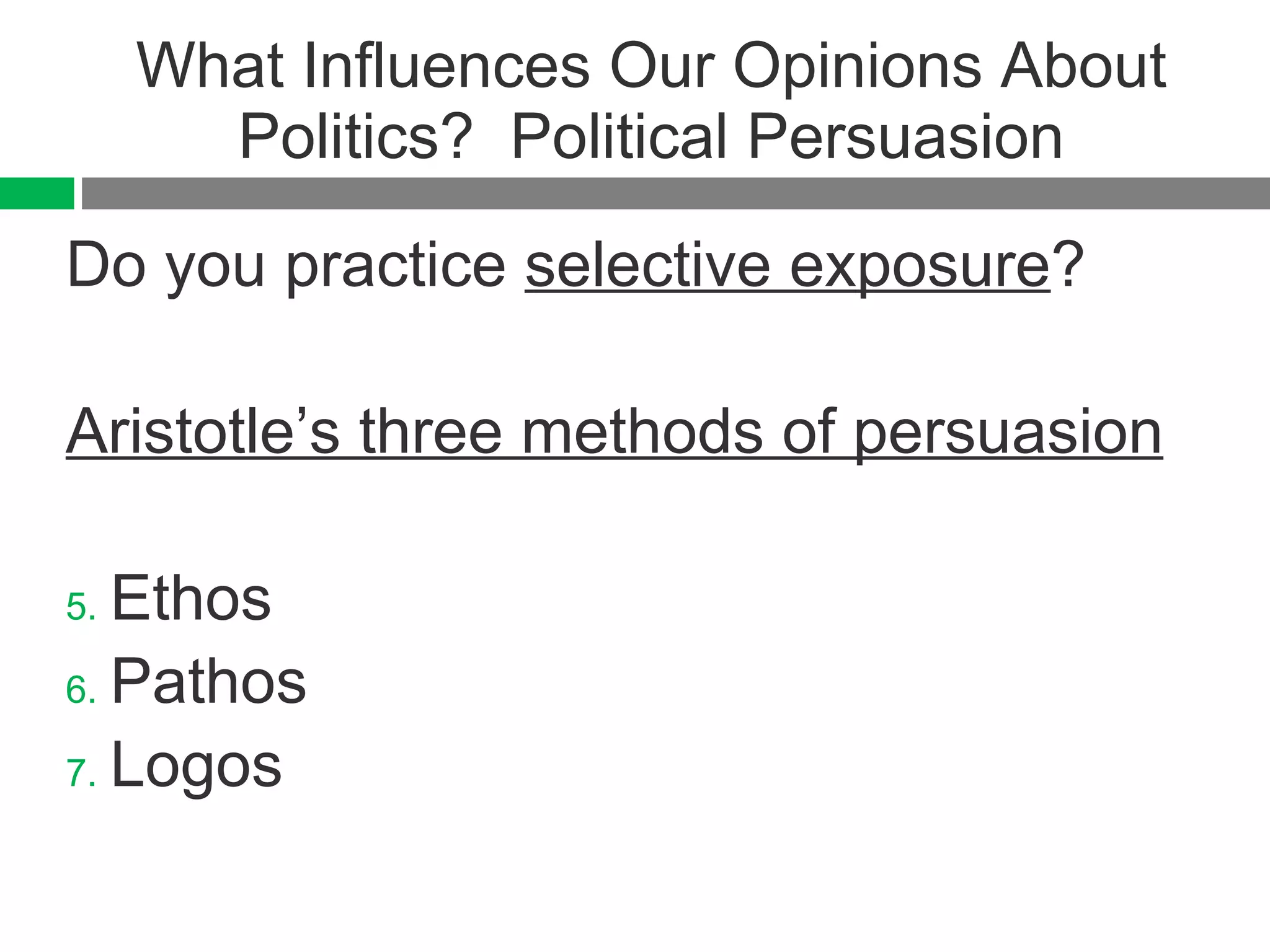 What Influences Our Opinions About Politics?  Political Persuasion Do you practice  selective exposure ? Aristotle’s three methods of persuasion Ethos Pathos Logos 