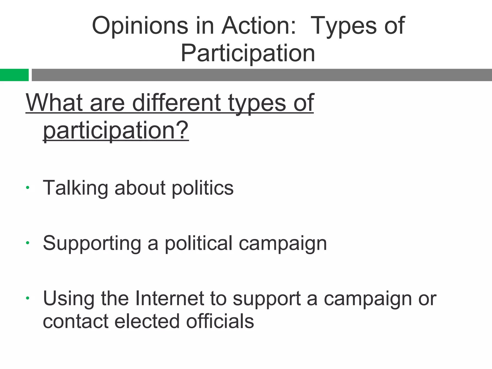 Opinions in Action:  Types of Participation What are different types of participation? Talking about politics Supporting a political campaign  Using the Internet to support a campaign or contact elected officials 