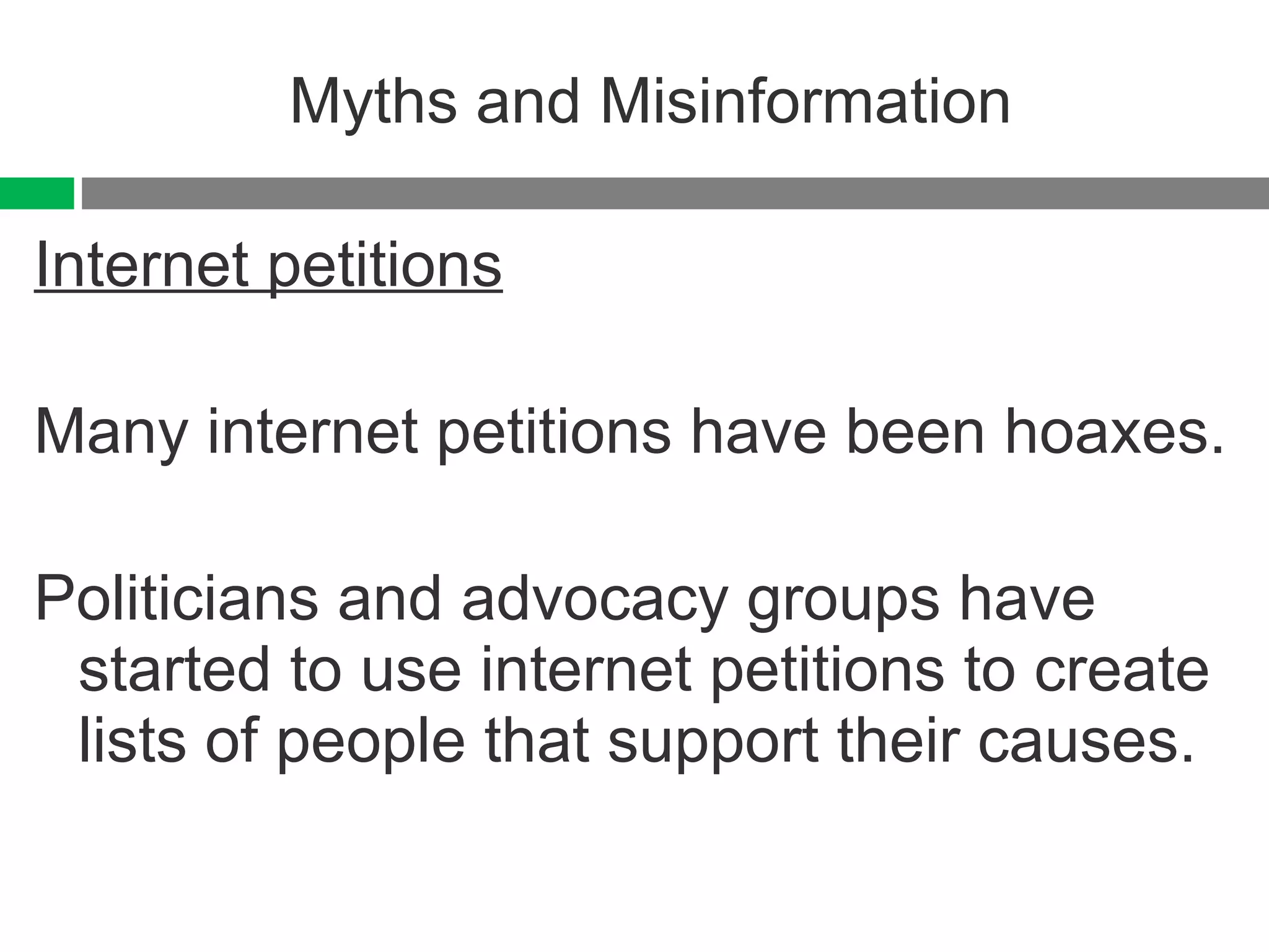 Myths and Misinformation Internet petitions Many internet petitions have been hoaxes. Politicians and advocacy groups have started to use internet petitions to create lists of people that support their causes. 