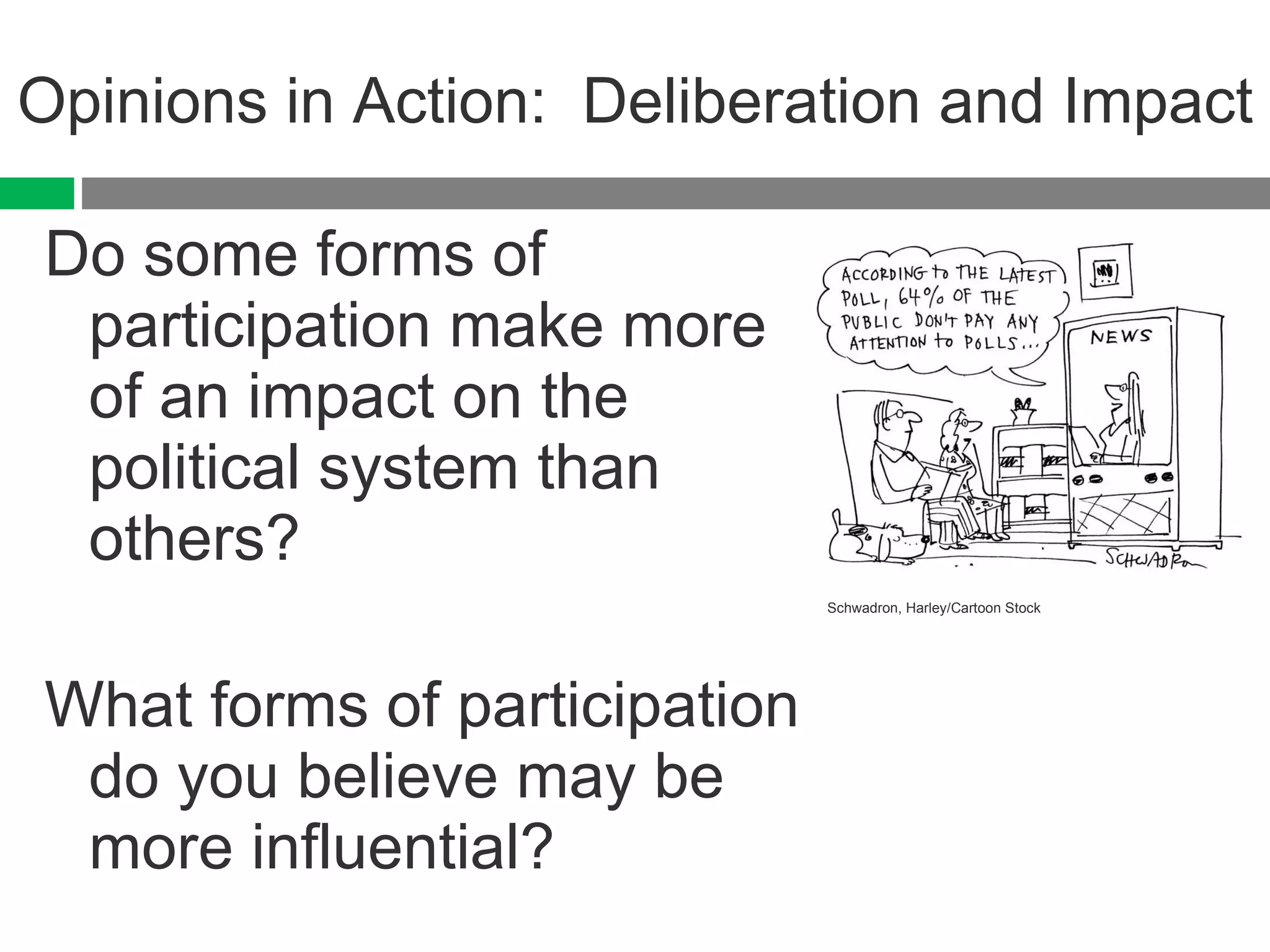Opinions in Action:  Deliberation and Impact Do some forms of participation make more of an impact on the political system than others? What forms of participation do you believe may be more influential? Schwadron, Harley/Cartoon Stock 