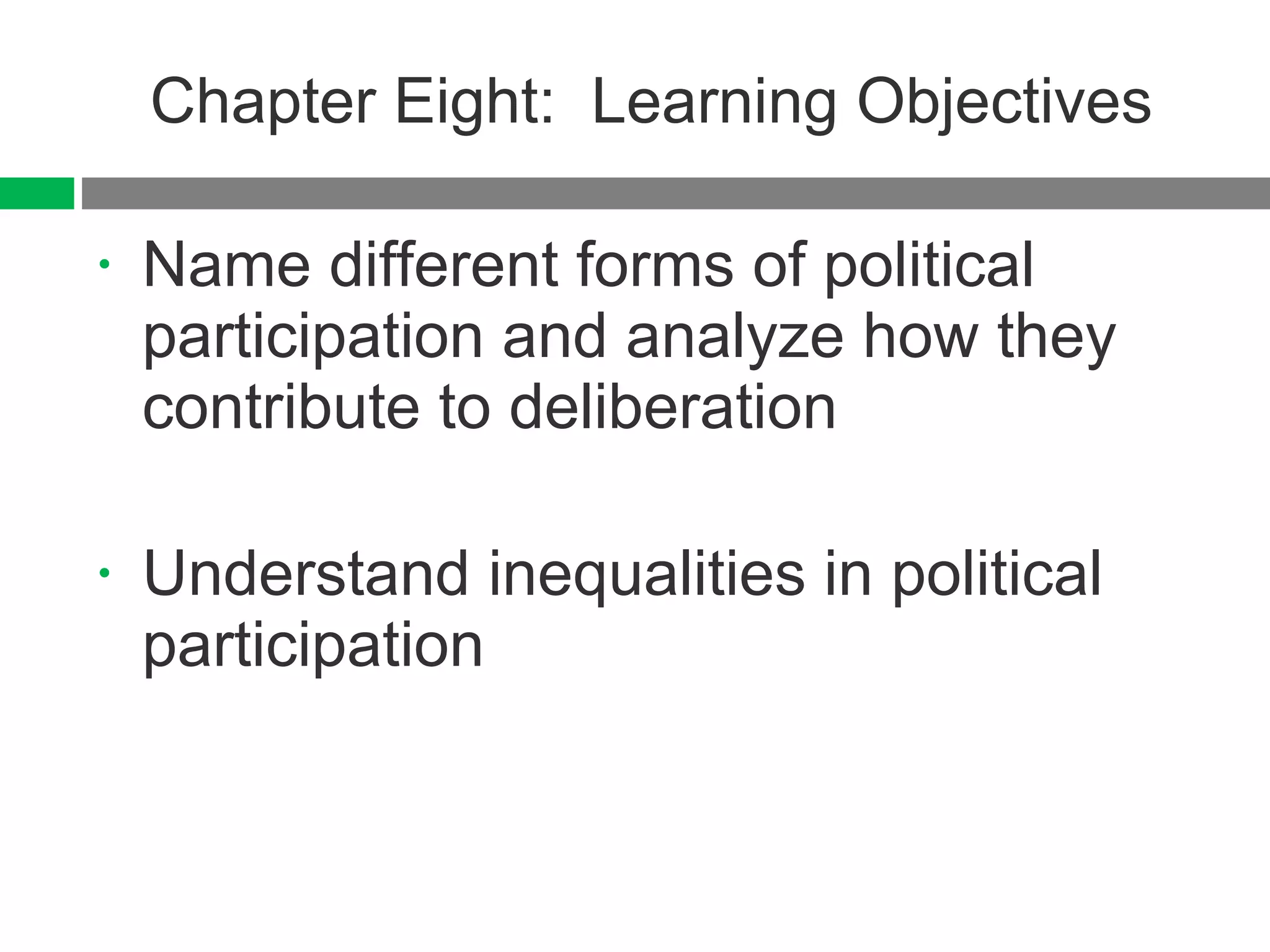 Chapter Eight:  Learning Objectives Name different forms of political participation and analyze how they contribute to deliberation Understand inequalities in political participation 