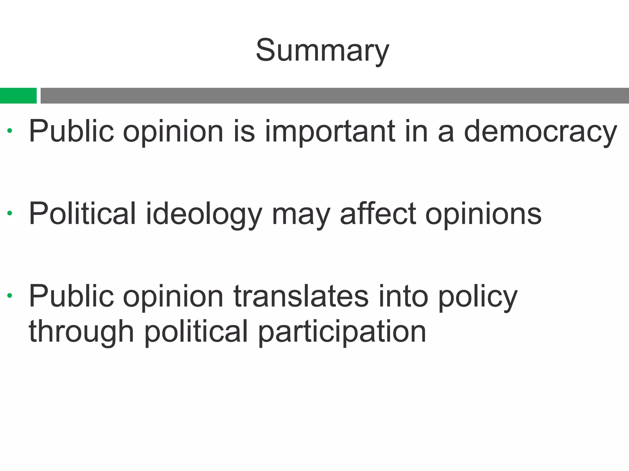 Summary Public opinion is important in a democracy Political ideology may affect opinions Public opinion translates into policy through political participation 