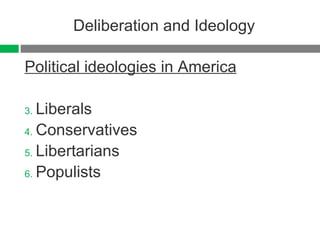 Deliberation and Ideology Political ideologies in America Liberals Conservatives Libertarians Populists 