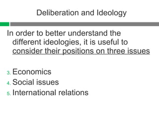 Deliberation and Ideology In order to better understand the different ideologies, it is useful to  consider their positions on three issues Economics Social issues International relations 