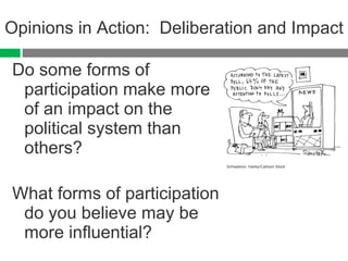 Opinions in Action:  Deliberation and Impact Do some forms of participation make more of an impact on the political system than others? What forms of participation do you believe may be more influential? Schwadron, Harley/Cartoon Stock 