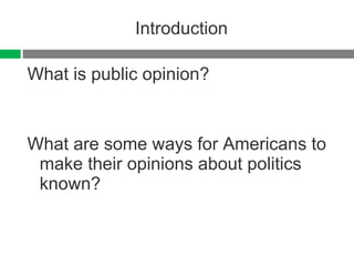 Introduction What is public opinion? What are some ways for Americans to make their opinions about politics known? 
