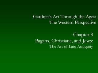 1 Gardner’s Art Through the Ages:The Western Perspective Chapter 8 Pagans, Christians, and Jews: The Art of Late Antiquity 
