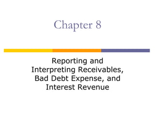 Chapter 8

      Reporting and
Interpreting Receivables,
 Bad Debt Expense, and
    Interest Revenue
 