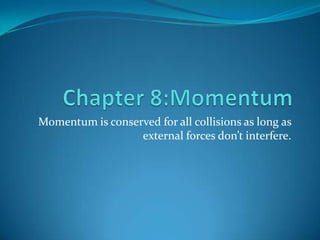 Momentum is conserved for all collisions as long as
                  external forces don’t interfere.
 
